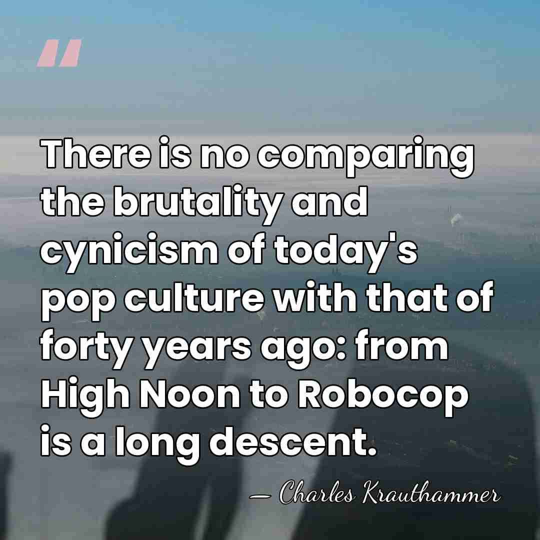 There is no comparing the brutality and cynicism of today's pop culture&hellip; - Charles Krauthammer