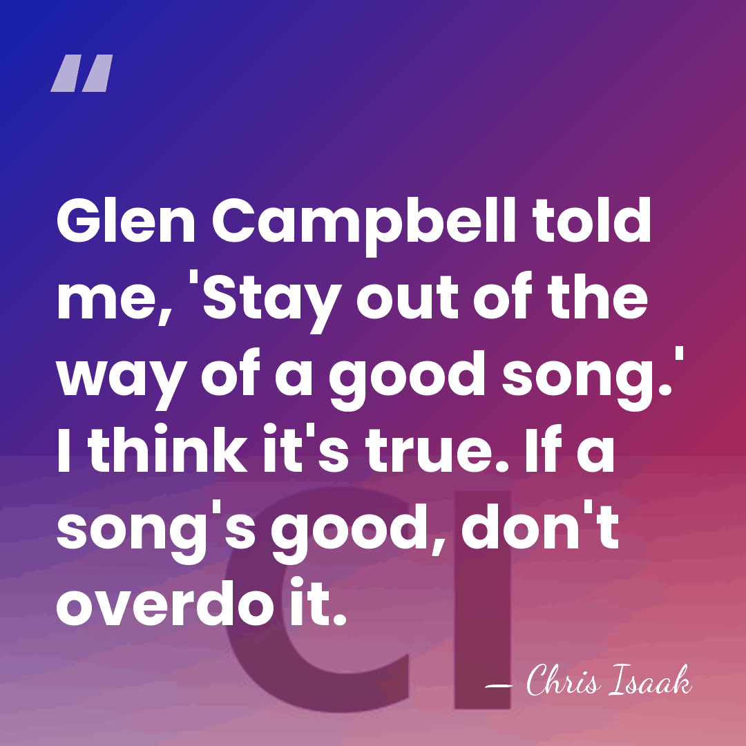 Glen Campbell told me, 'Stay out of the way of a good&hellip; - Chris Isaak