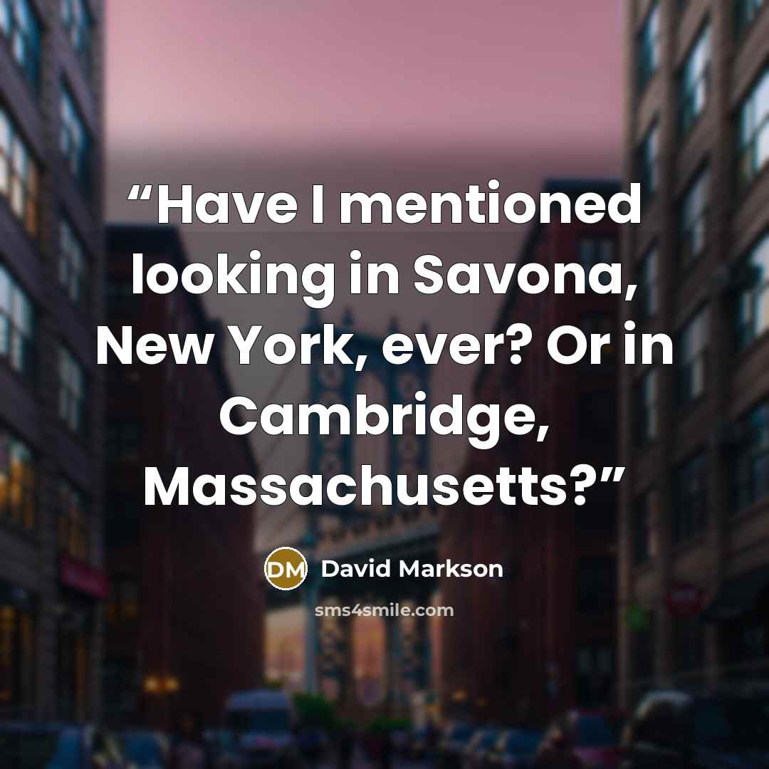 “Have I mentioned looking in Savona, New York, ever? Or in Cambridge, Massachusetts?” quote by David Markson