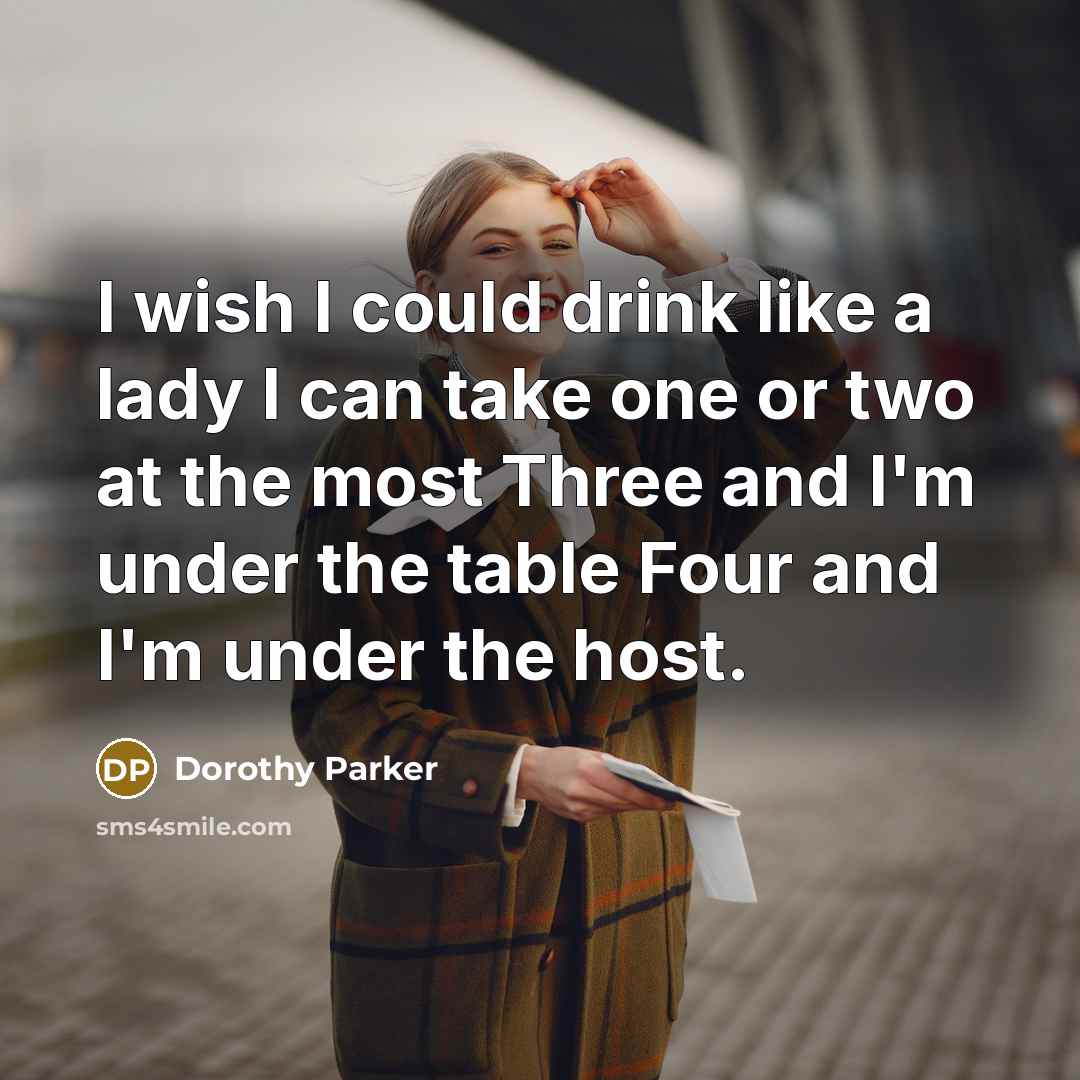 “I wish I could drink like a lady I can…” quote by Dorothy Parker