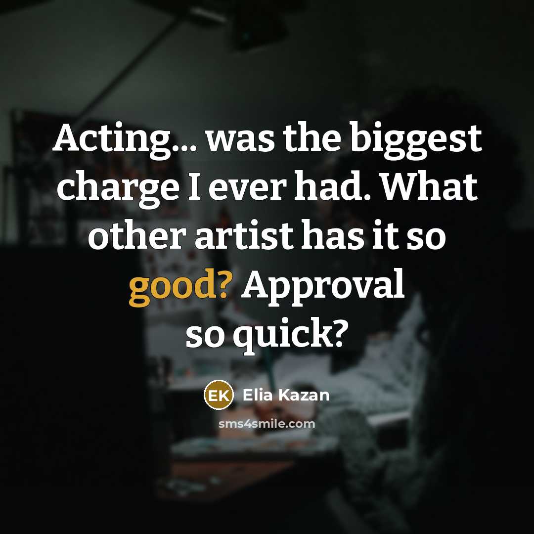 “Acting... was the biggest charge I ever had. What other…” quote by Elia Kazan