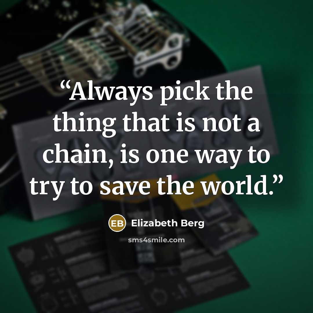 “Always pick the thing that is not a chain, is one way to try to save the world.” quote by Elizabeth Berg