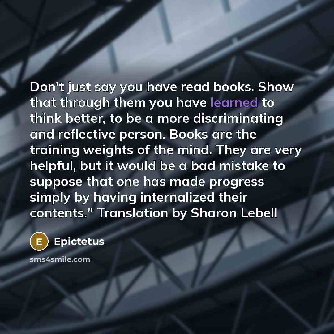 “Don't just say you have read books. Show that through…” quote by Epictetus