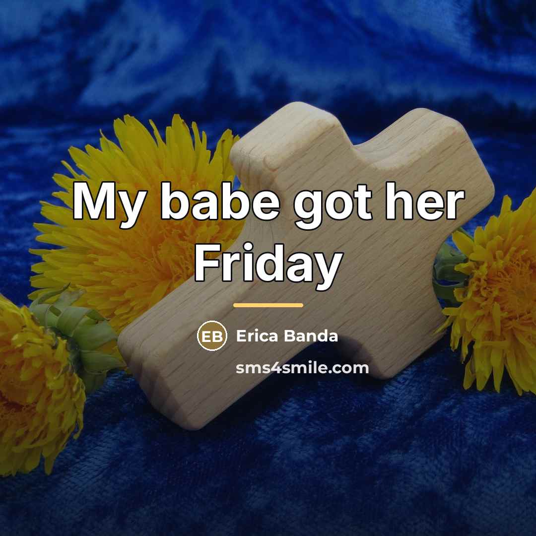 “My babe got her Friday…” quote by Erica Banda