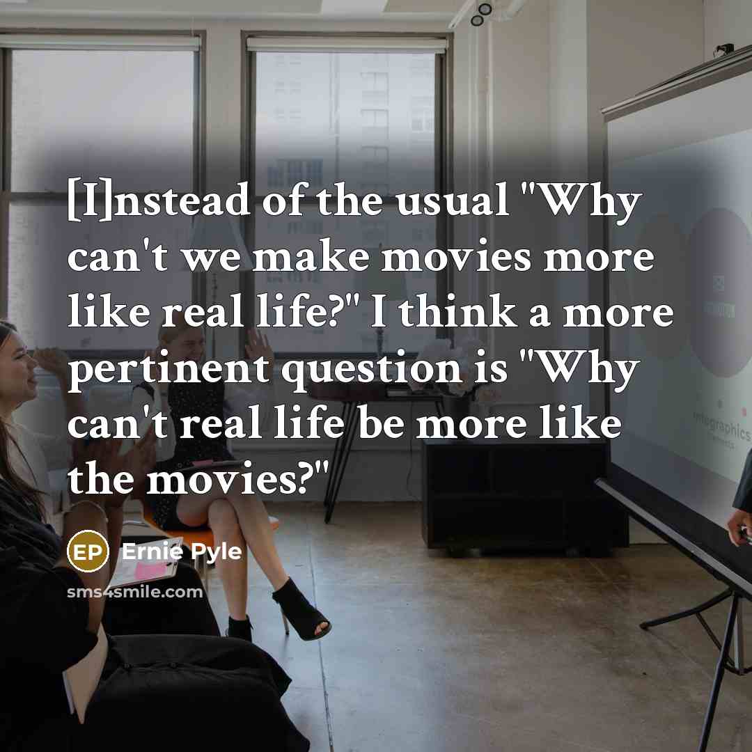 “[I]nstead of the usual "Why can't we make movies more…” quote by Ernie Pyle