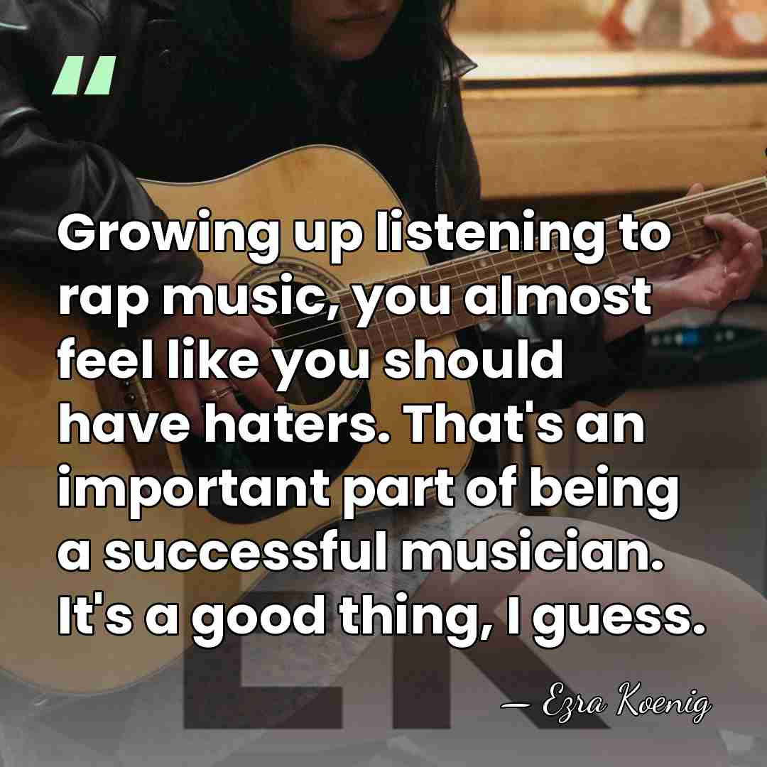 Growing up listening to rap music, you almost feel like you should&hellip; - Ezra Koenig