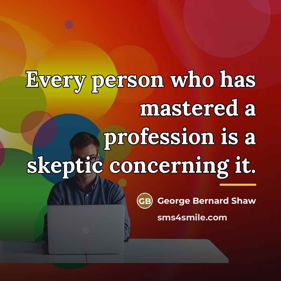 “Every person who has mastered a profession is a skeptic…” quote by George Bernard Shaw