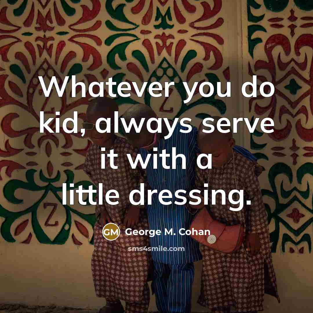 “Whatever you do kid, always serve it with a little…” quote by George M. Cohan