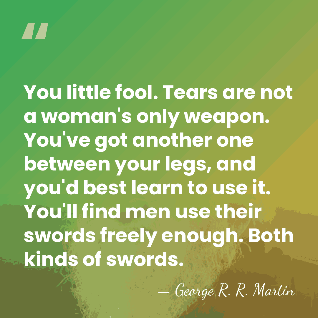 You little fool. Tears are not a woman's only weapon. You've got&hellip; - George R. R. Martin
