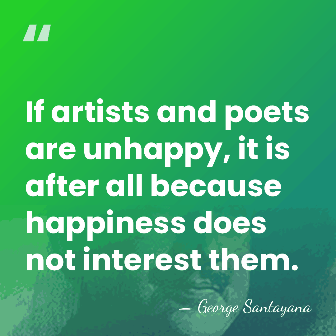 If artists and poets are unhappy, it is after all because happiness&hellip; - George Santayana