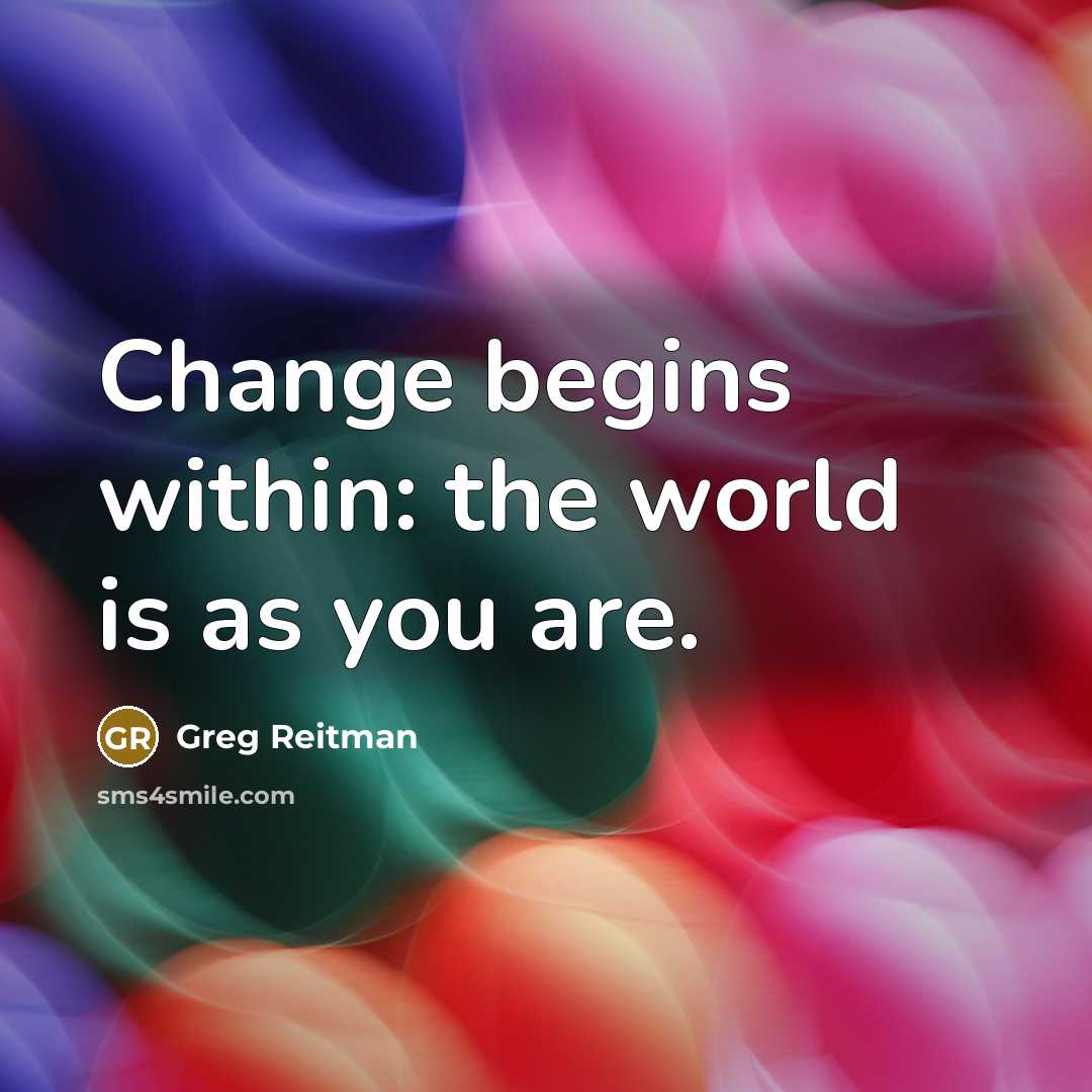 “Change begins within: the world is as you are.…” quote by Greg Reitman