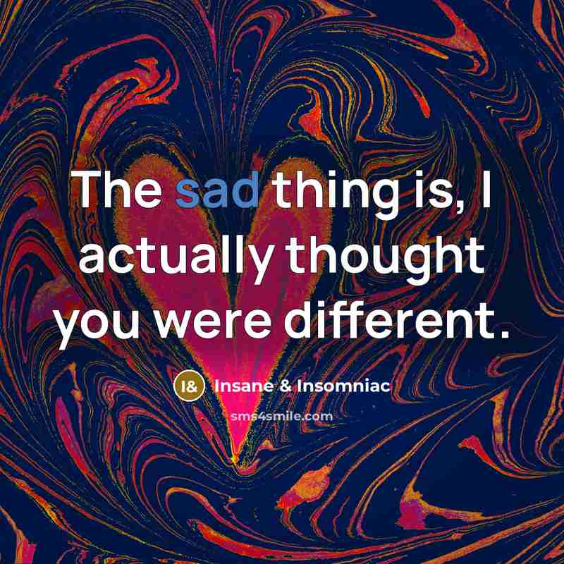 “The sad thing is, I actually thought you were different.” quote by Insane & Insomniac