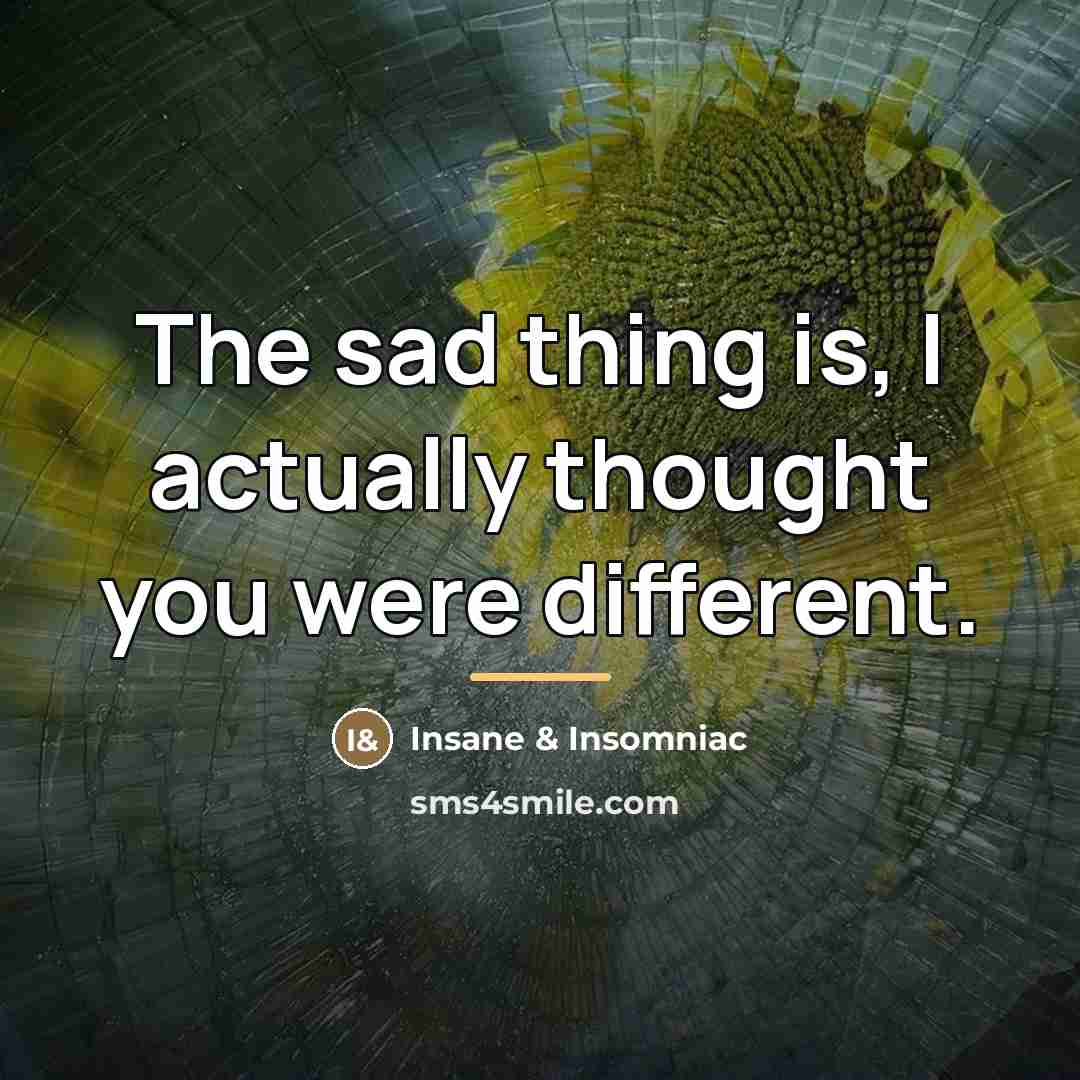 “The sad thing is, I actually thought you were different.…” quote by Insane & Insomniac