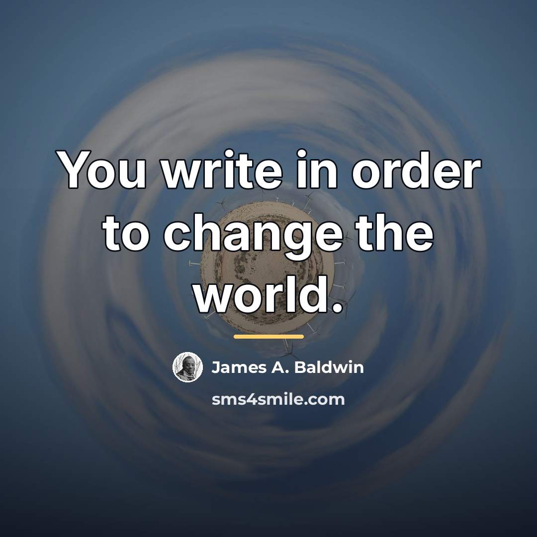 “You write in order to change the world.…” quote by James A. Baldwin