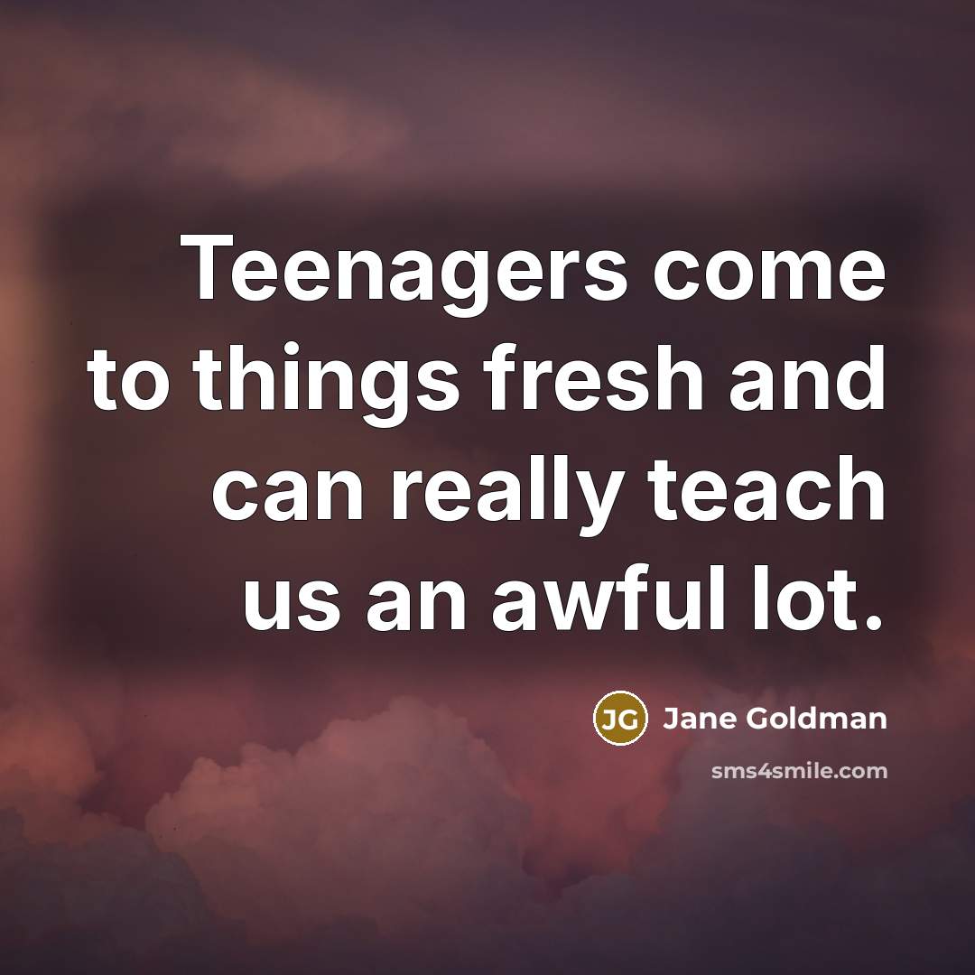 “Teenagers come to things fresh and can really teach us…” quote by Jane Goldman