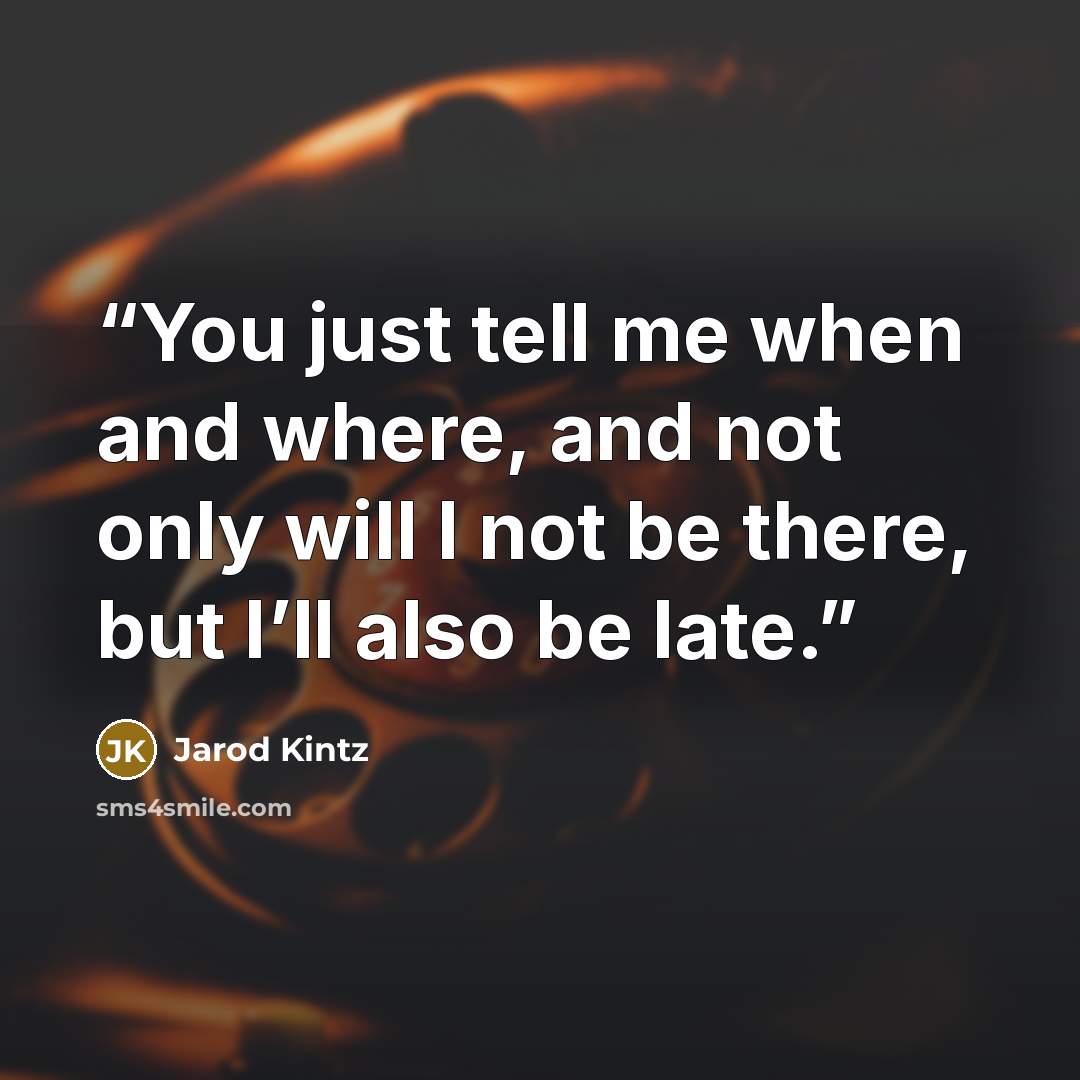 “You just tell me when and where, and not only will I not be there, but I’ll also be late.” quote by Jarod Kintz