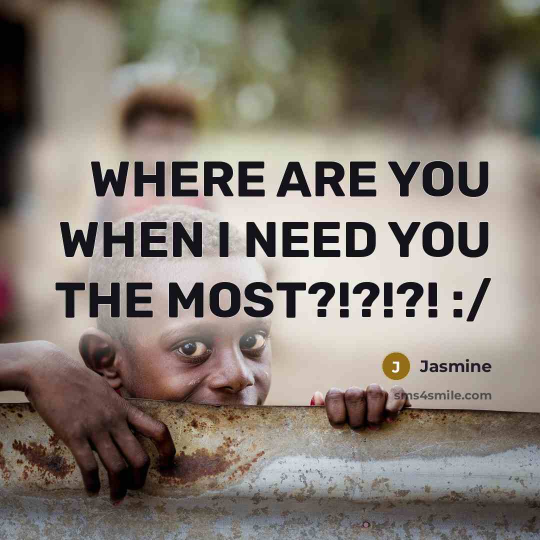 “WHERE ARE YOU WHEN I NEED YOU THE MOST?!?!?! :/…” quote by Jasmine