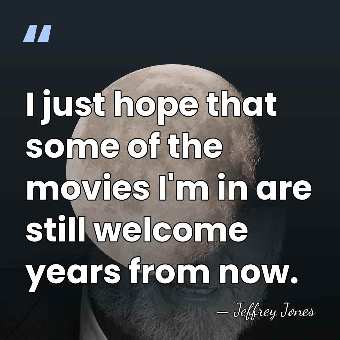 I just hope that some of the movies I'm in are still&hellip; - Jeffrey Jones