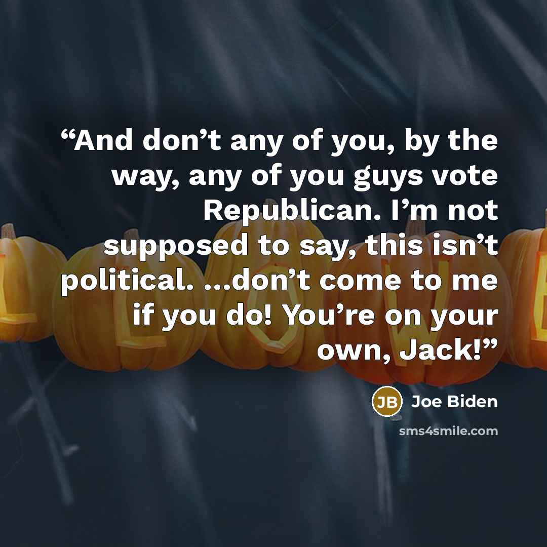 “And don’t any of you, by the way, any of you guys vote Republican. I’m not supposed to say, this isn’t political. …don’t come to me if you do! You’re on your own, Jack!” quote by Joe Biden