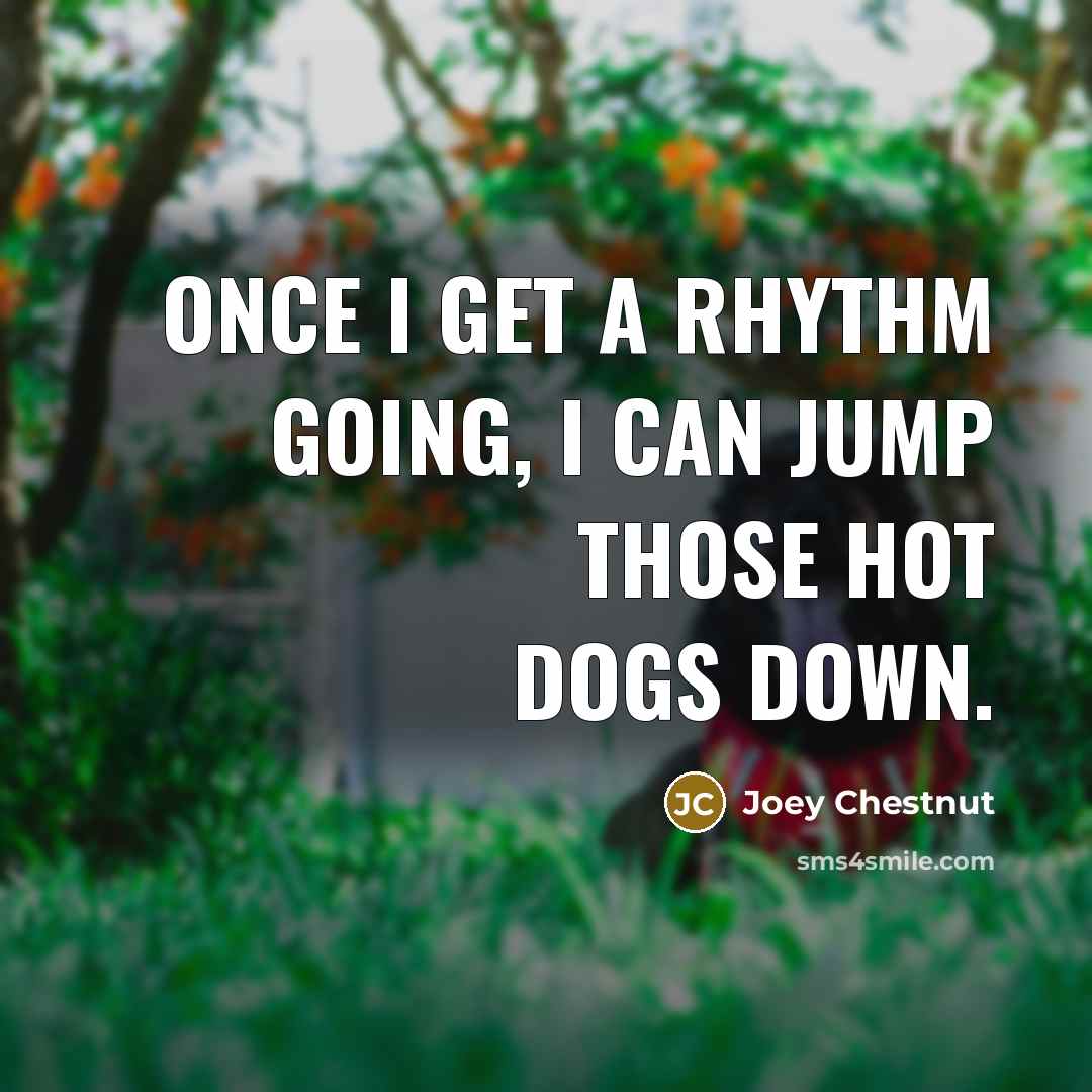 “Once I get a rhythm going, I can jump those…” quote by Joey Chestnut