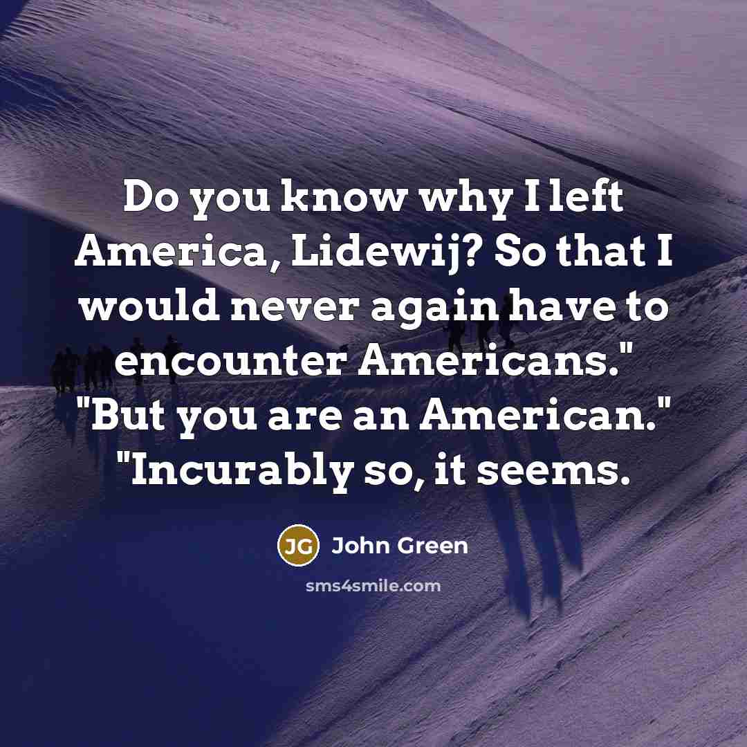 “Do you know why I left America, Lidewij? So that…” quote by John Green