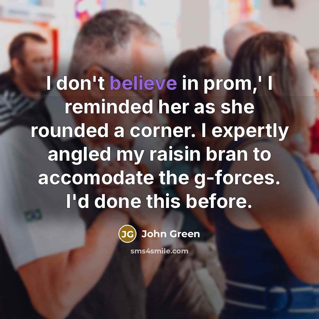 “I don't believe in prom,' I reminded her as she…” quote by John Green