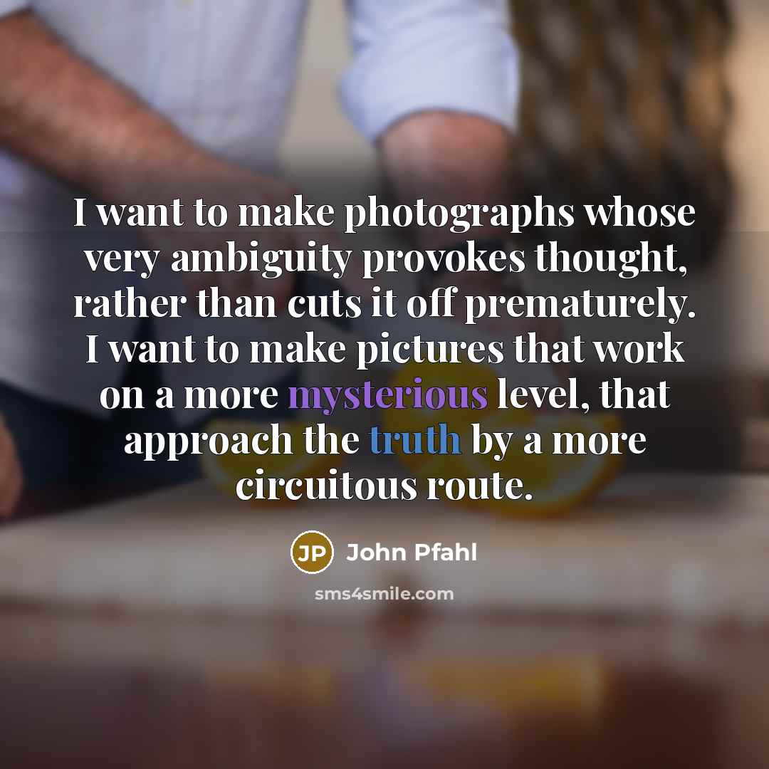 “I want to make photographs whose very ambiguity provokes thought,…” quote by John Pfahl