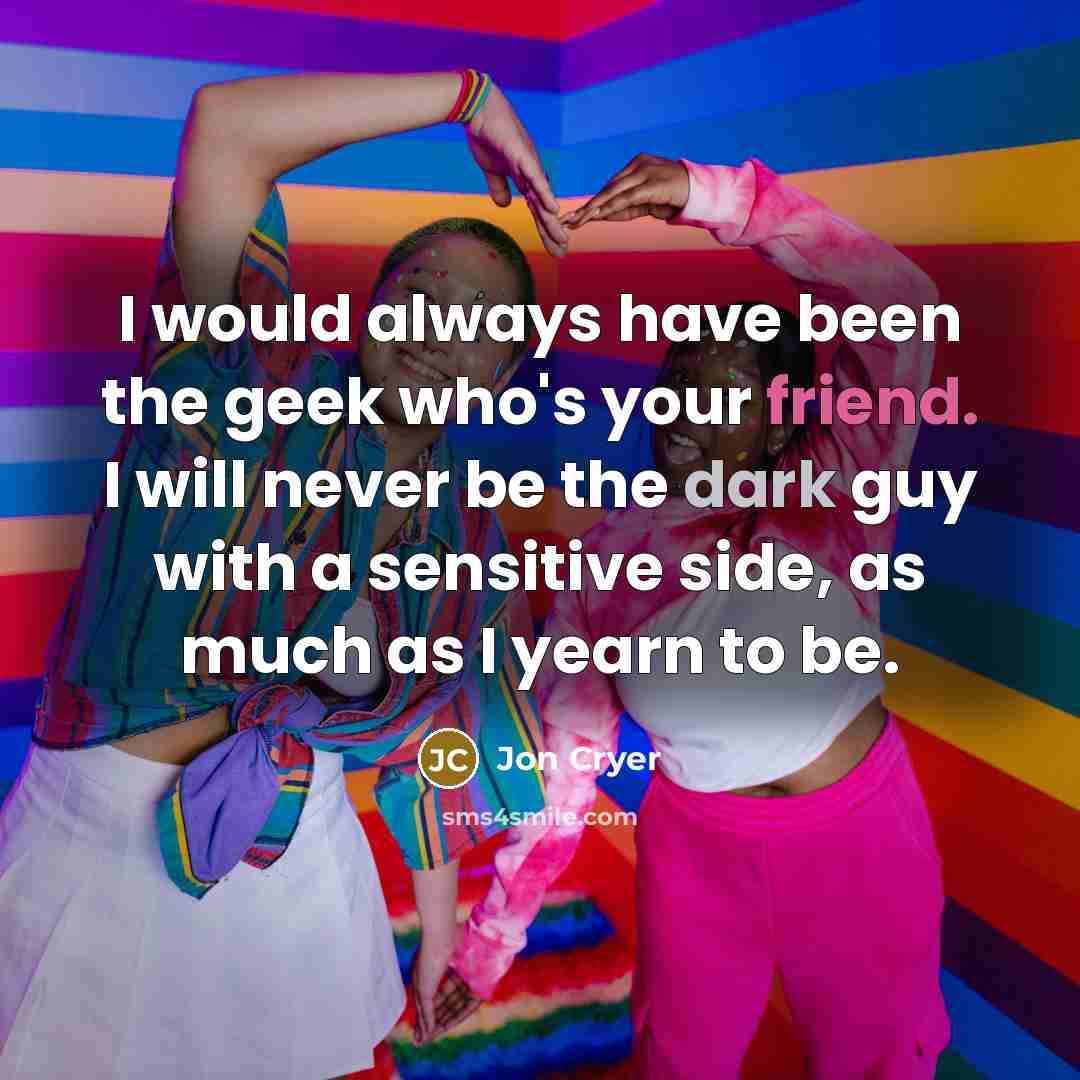“I would always have been the geek who's your friend.…” quote by Jon Cryer