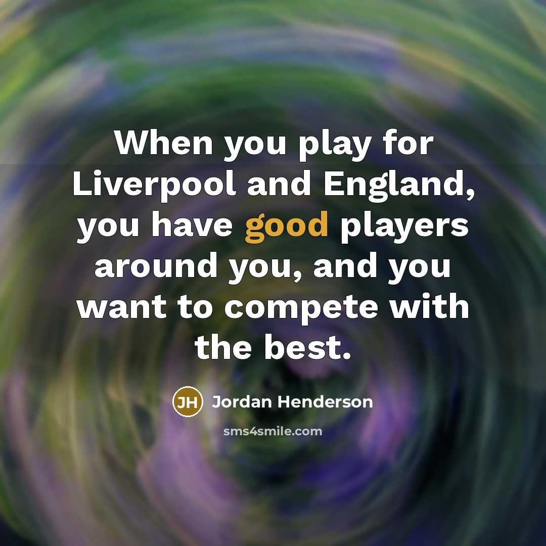 “When you play for Liverpool and England, you have good…” quote by Jordan Henderson