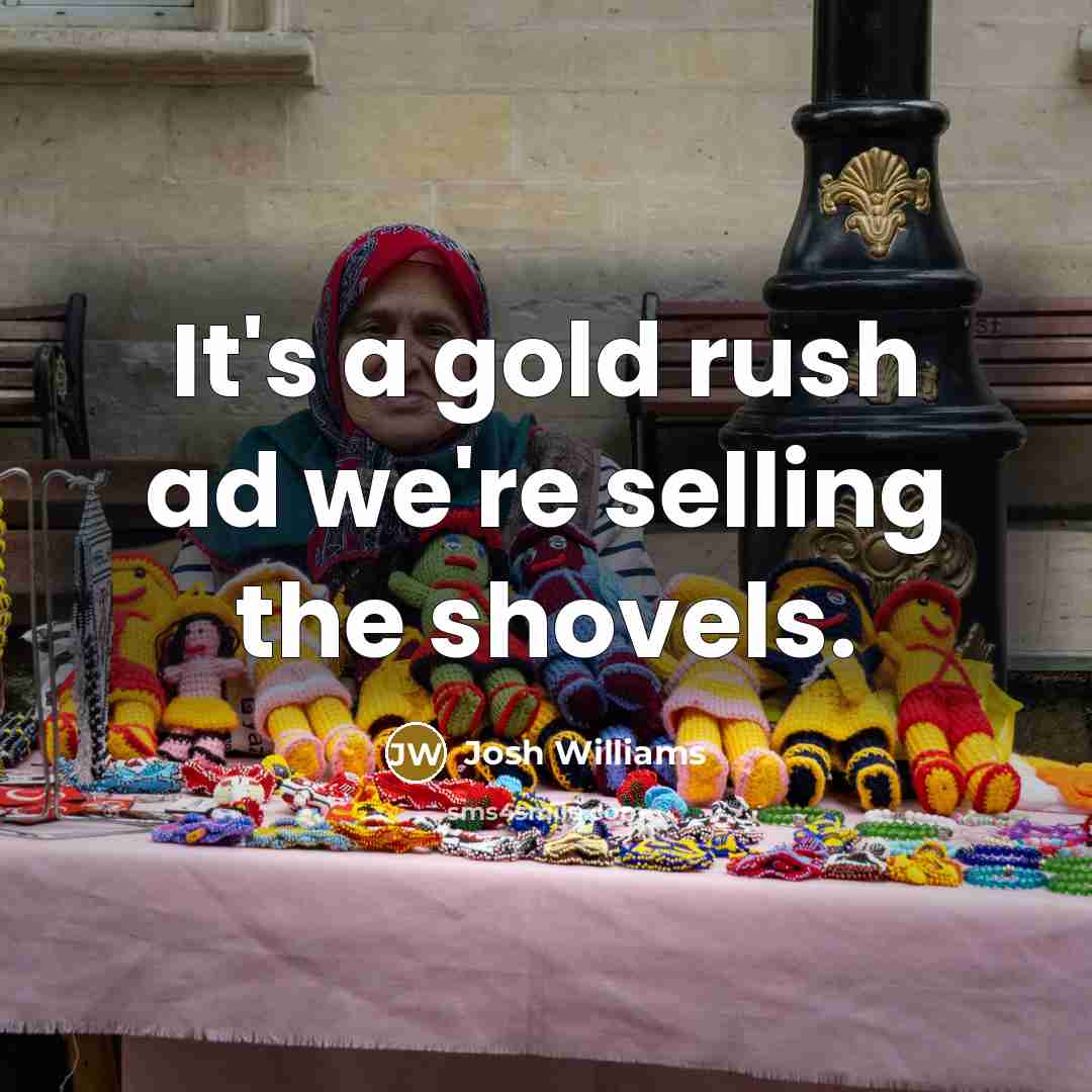 “It's a gold rush ad we're selling the shovels.…” quote by Josh Williams