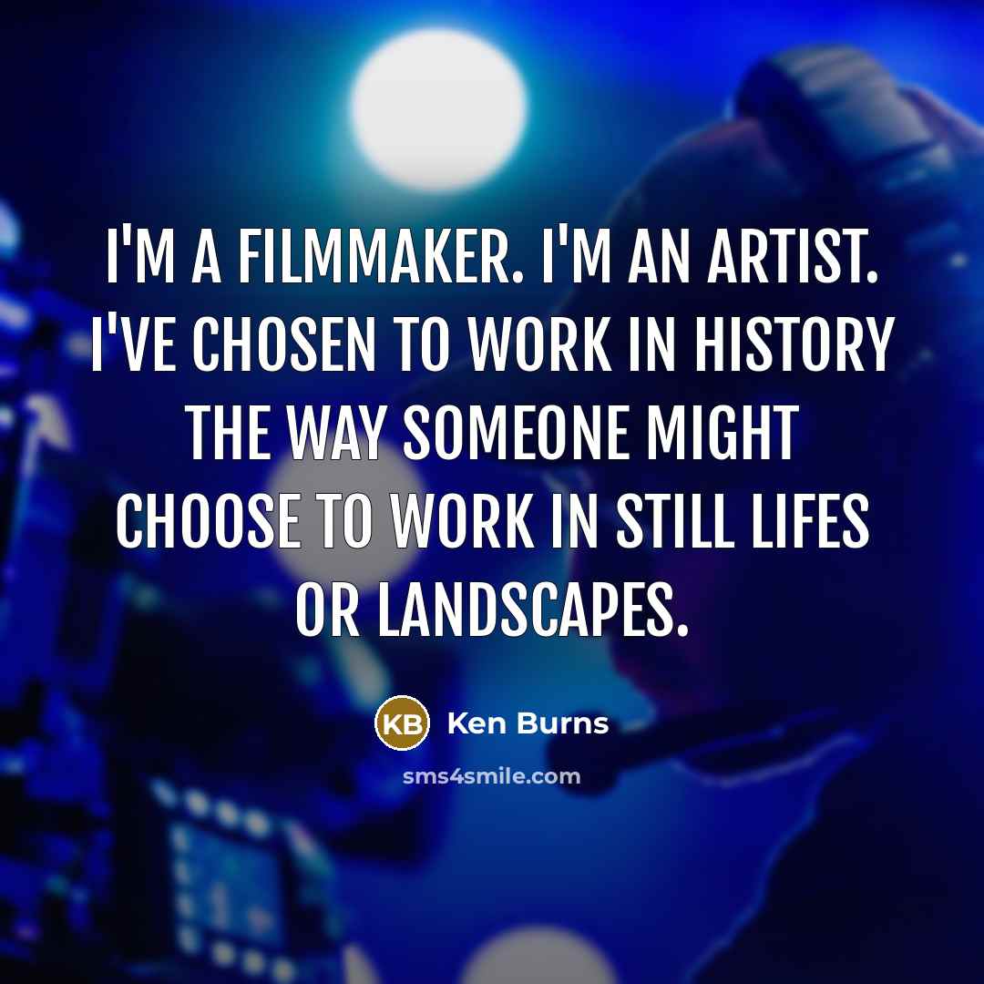 “I'm a filmmaker. I'm an artist. I've chosen to work…” quote by Ken Burns