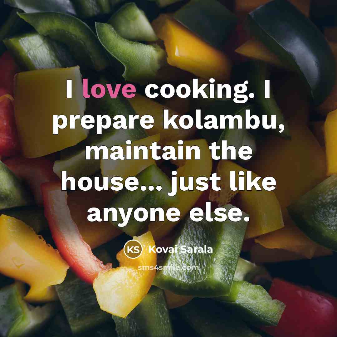 “I love cooking. I prepare kolambu, maintain the house... just…” quote by Kovai Sarala