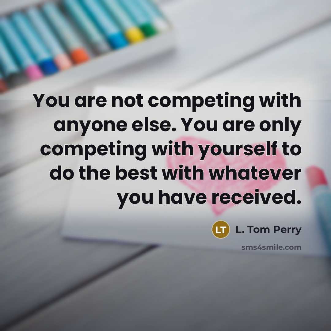 “You are not competing with anyone else. You are only…” quote by L. Tom Perry