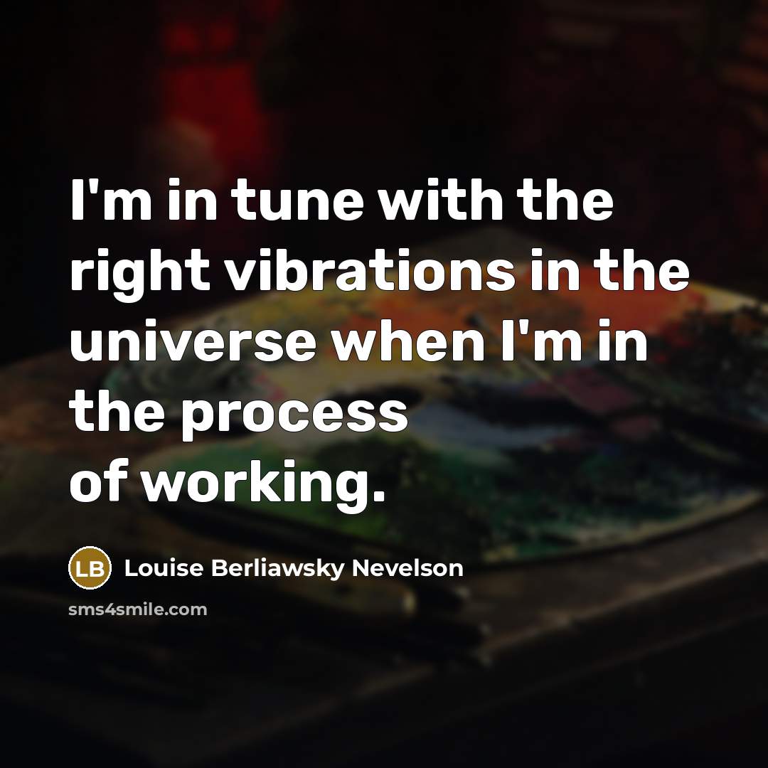 “I'm in tune with the right vibrations in the universe…” quote by Louise Berliawsky Nevelson