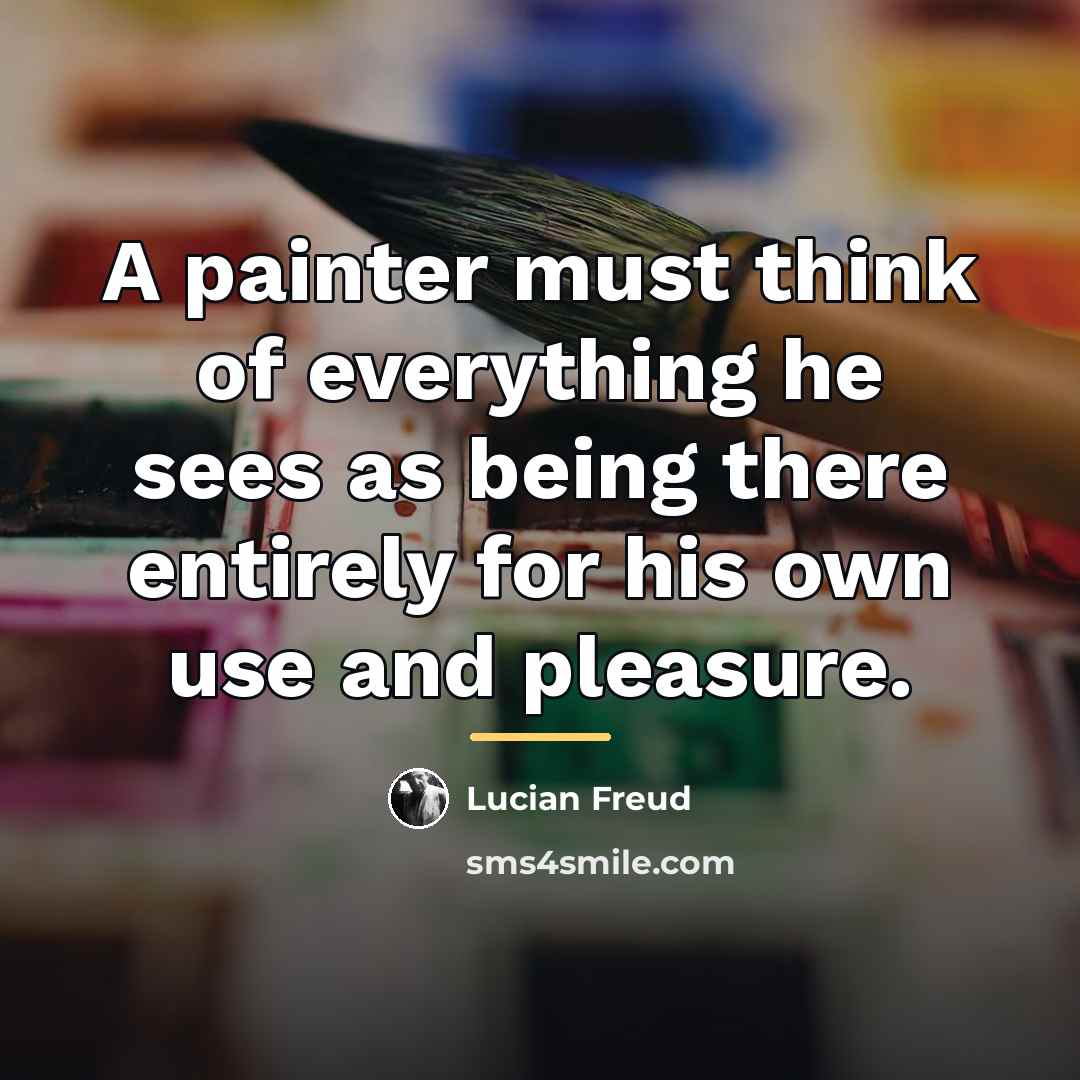 “A painter must think of everything he sees as being…” quote by Lucian Freud