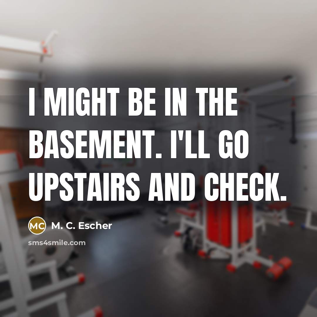 “I might be in the basement. I'll go upstairs and…” quote by M. C. Escher