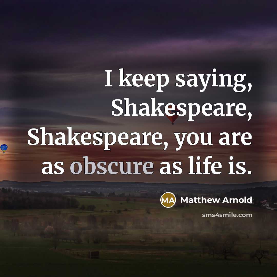 “I keep saying, Shakespeare, Shakespeare, you are as obscure as…” quote by Matthew Arnold