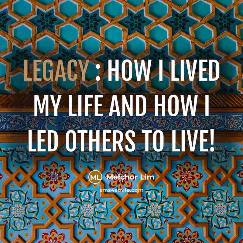 “LEGACY : How I LIVED my life and how I…” quote by Melchor Lim