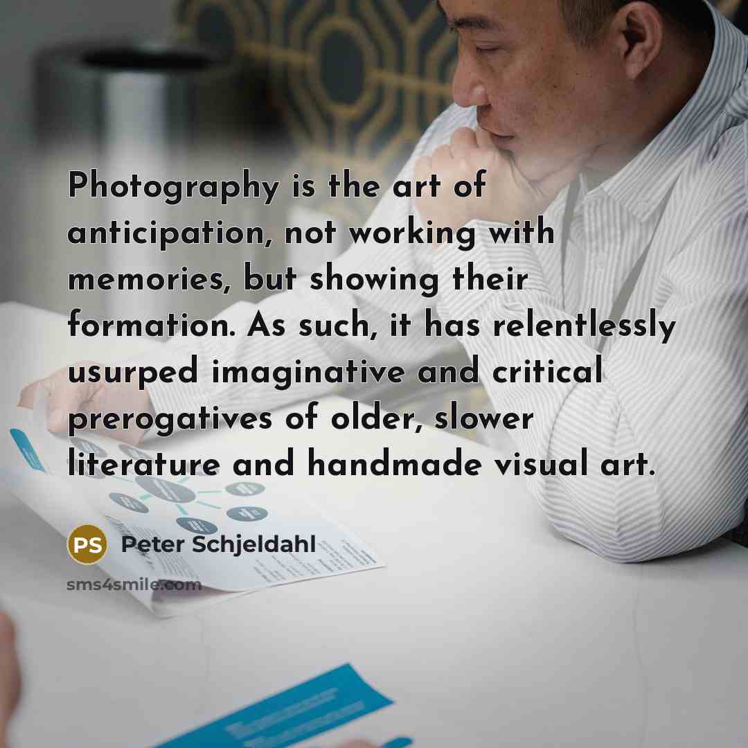 “Photography is the art of anticipation, not working with memories,…” quote by Peter Schjeldahl