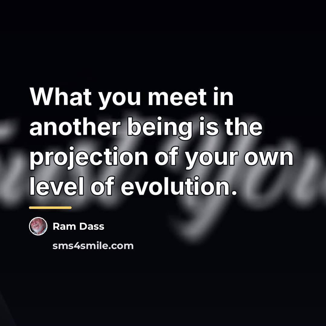 “What you meet in another being is the projection of…” quote by Ram Dass