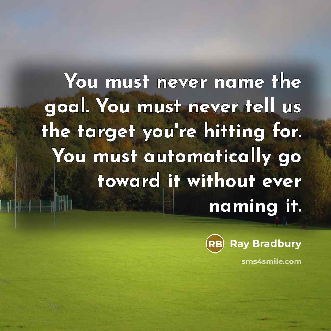“You must never name the goal. You must never tell…” quote by Ray Bradbury