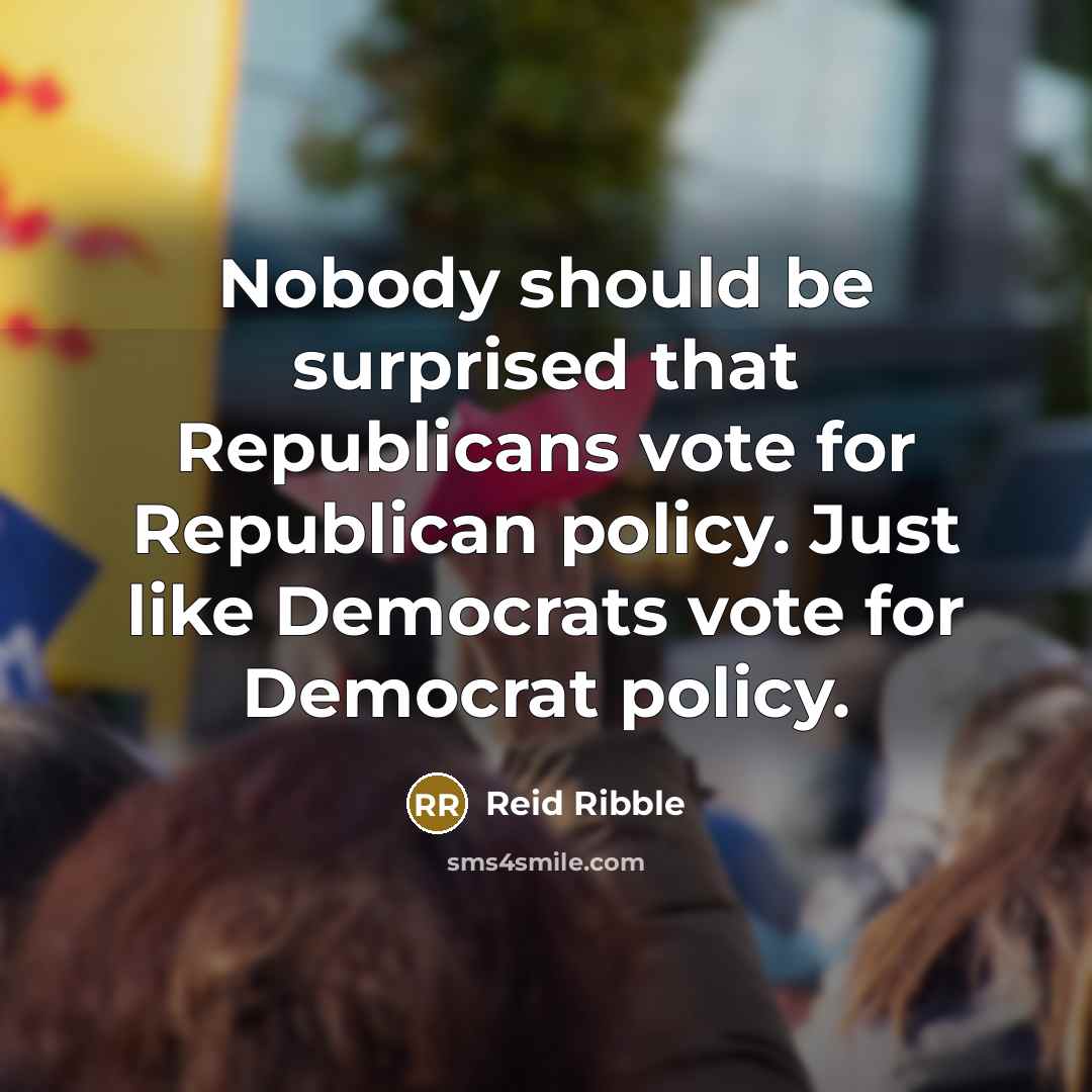 “Nobody should be surprised that Republicans vote for Republican policy.…” quote by Reid Ribble