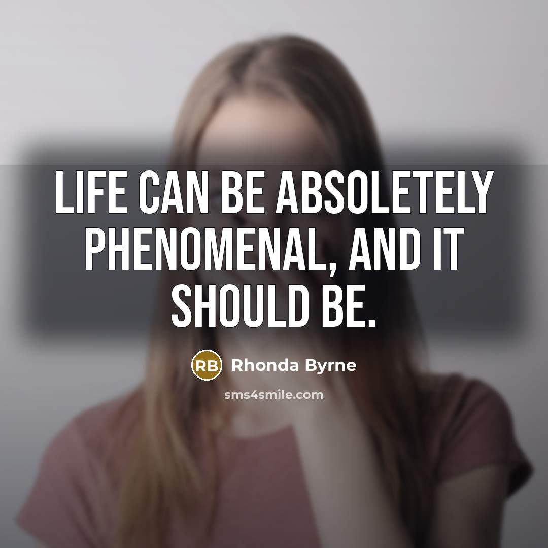 “Life can be absoletely phenomenal, and it should be.…” quote by Rhonda Byrne