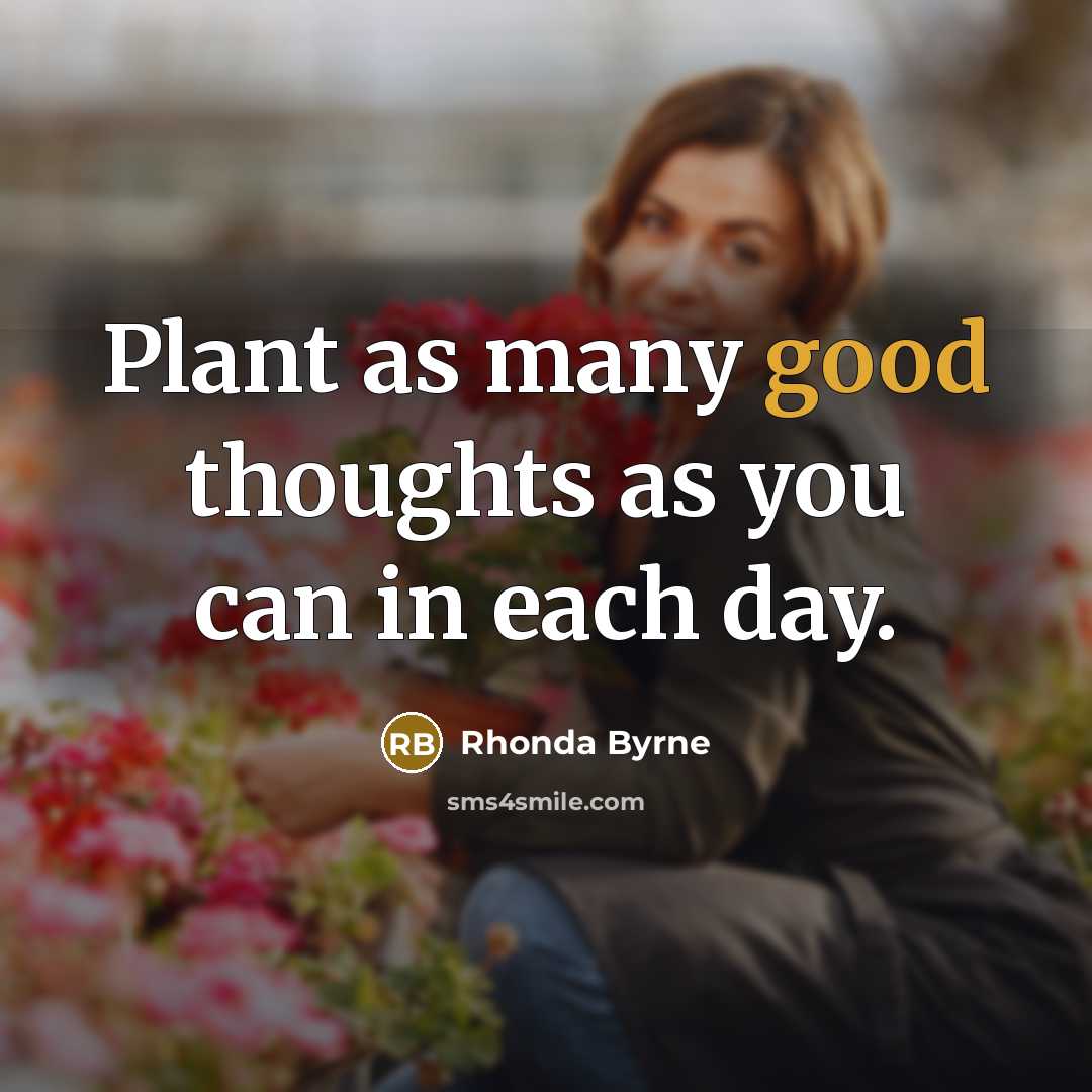 “Plant as many good thoughts as you can in each…” quote by Rhonda Byrne