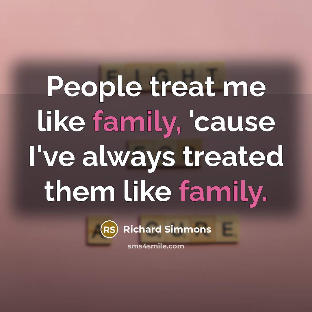 “People treat me like family, 'cause I've always treated them…” quote by Richard Simmons