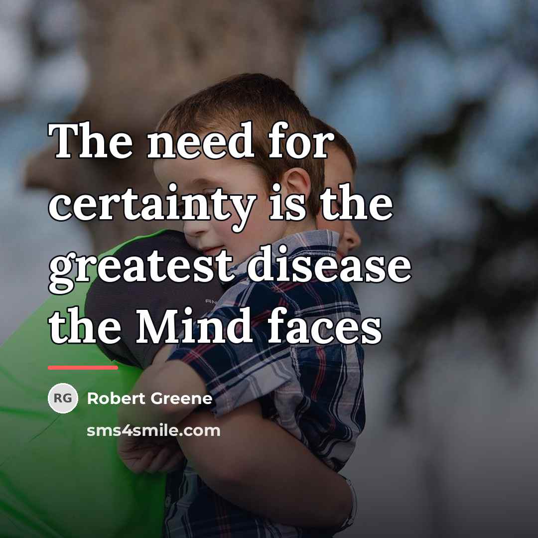 “The need for certainty is the greatest disease the Mind…” quote by Robert Greene