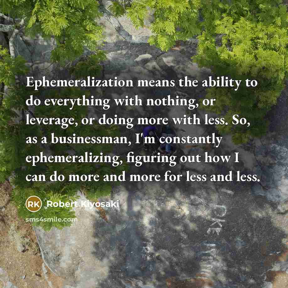 “Ephemeralization means the ability to do everything with nothing, or…” quote by Robert Kiyosaki