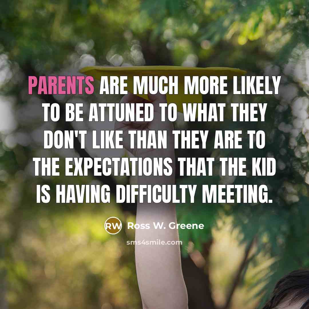 “Parents are much more likely to be attuned to what they don't like than they are to the expectations that the kid is having difficulty meeting.” quote by Ross W. Greene