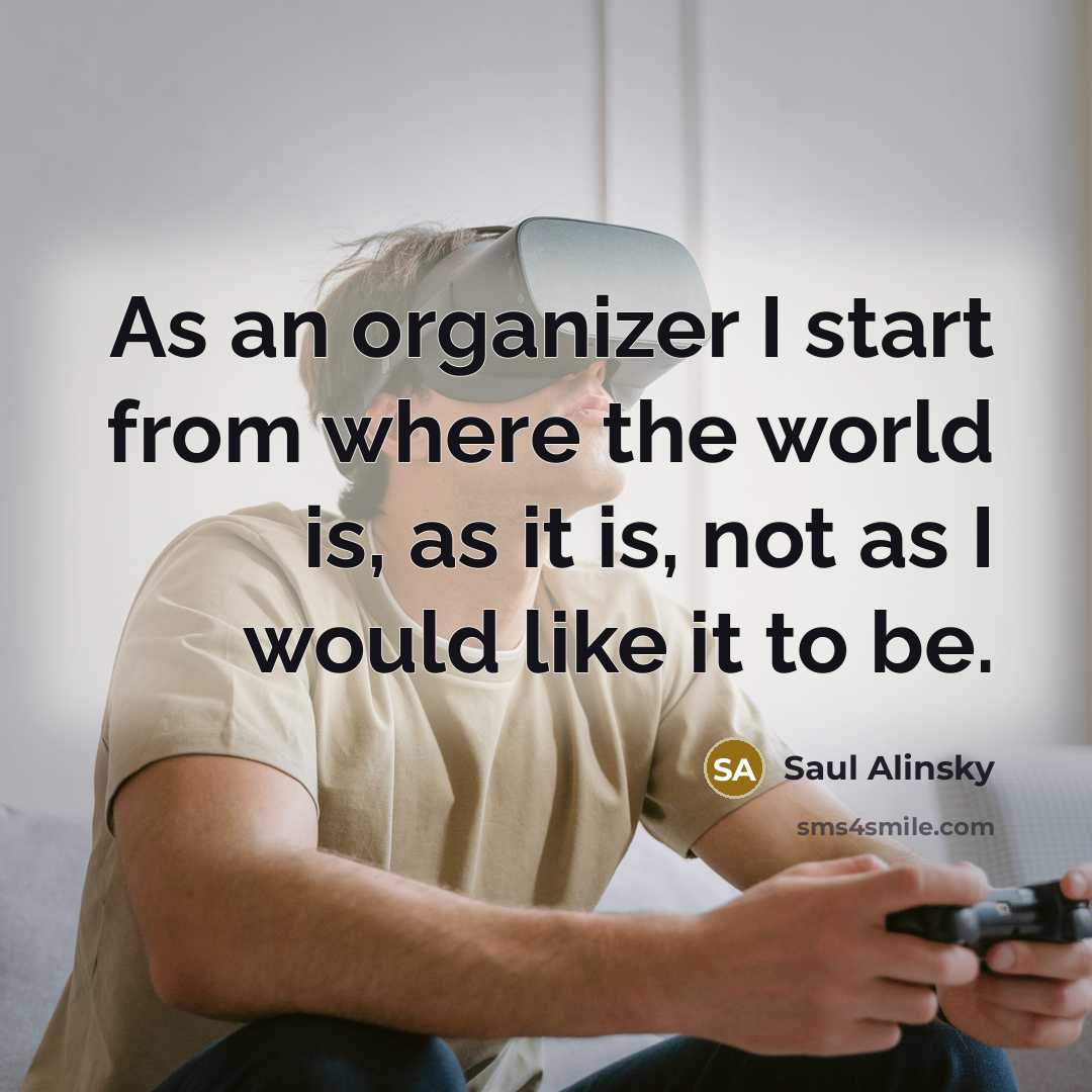 “As an organizer I start from where the world is,…” quote by Saul Alinsky
