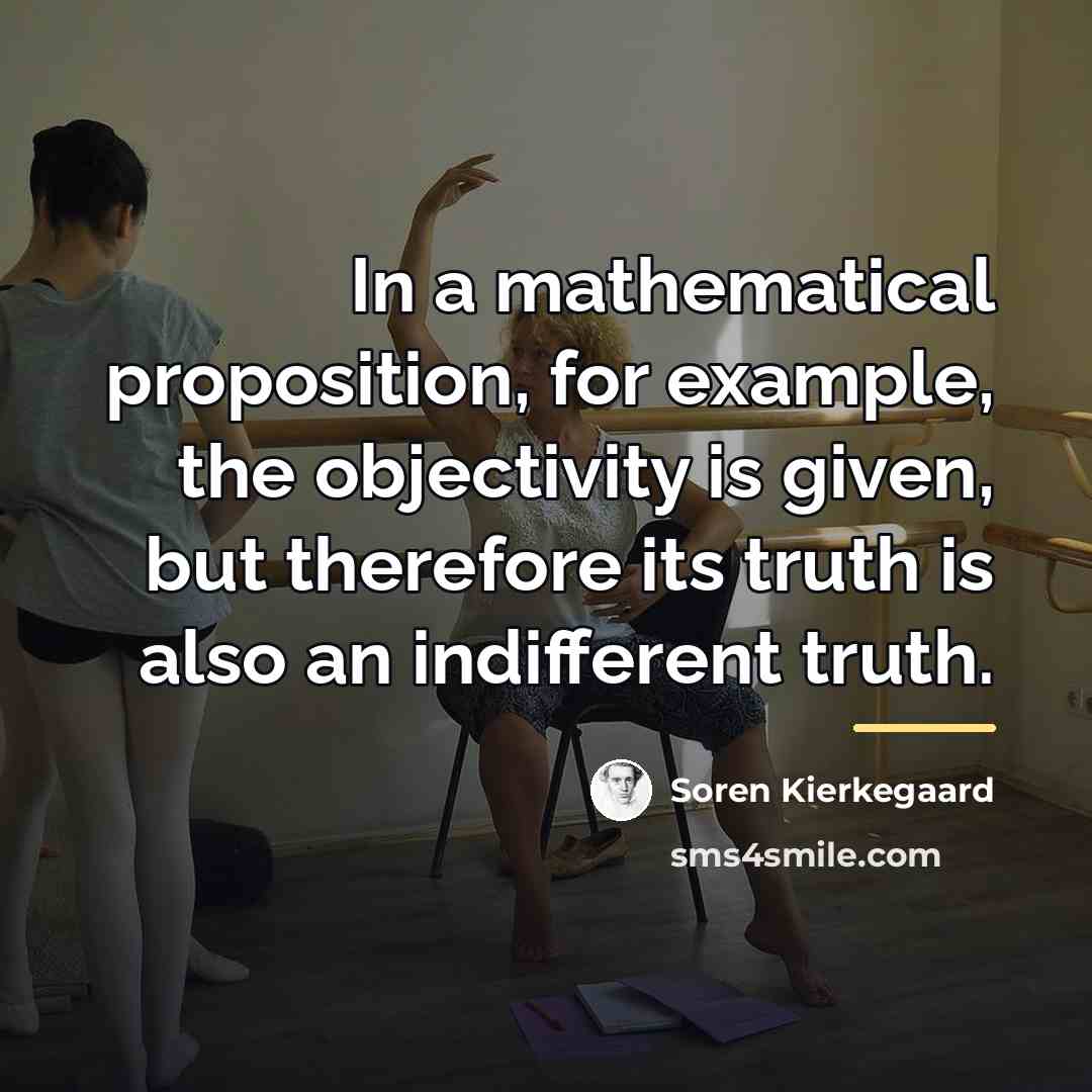 “In a mathematical proposition, for example, the objectivity is given,…” quote by Soren Kierkegaard